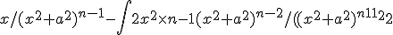 {{x}/{(x^2+a^2)^{n-1} -\int2x^2\times n-1(x^2+a^2)^{n-2} /((x^2+a^2)^{n-1} )^2